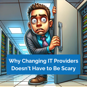 Why Changing IT Providers Doesn’t Have to Be Scary