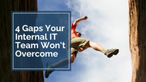 4 Gaps Your Internal IT Team Won't Overcome