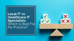 Local IT vs Healthcare IT Specialists Which Is Best For My Practice