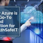 Why Azure is the Go To Cloud Solution for HealthSafeIT