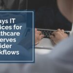 4 Ways IT Services for Healthcare Preserves Provider Workflows