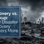 Recovery vs. Backup: Why Disaster Recovery Matters More