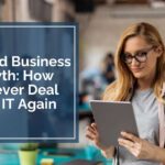 IT and Business Growth How to Never Deal With IT Again