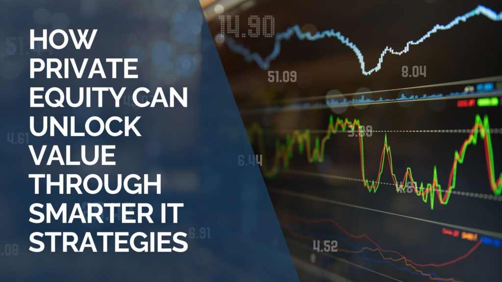 How Private Equity Can Unlock Value Through Smarter IT Strategies