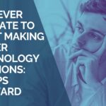 It’s Never Too Late to Start Making Better Technology Decisions 7 Steps Forward