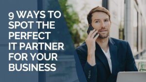 9 Ways to Spot the Perfect IT Partner for Your Business