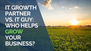 IT Growth Partner vs. IT Guy Who helps Grow Your Business