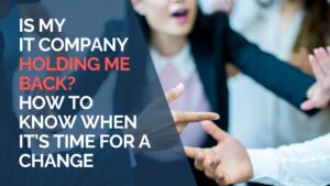 Is My IT Company Holding Me Back How to Know When It’s Time for a Change