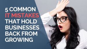 5 Common IT Mistakes That Hold Businesses Back from Growing