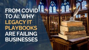 From COVID to AI Why Legacy IT Playbooks Are Failing Businesses