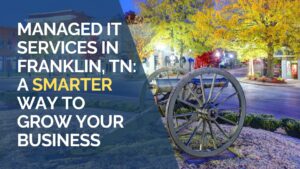 Managed IT Services in Franklin, TN A Smarter Way to Grow Your Business