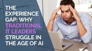 The Experience Gap Why Traditional IT Leaders Struggle in the Age of AI