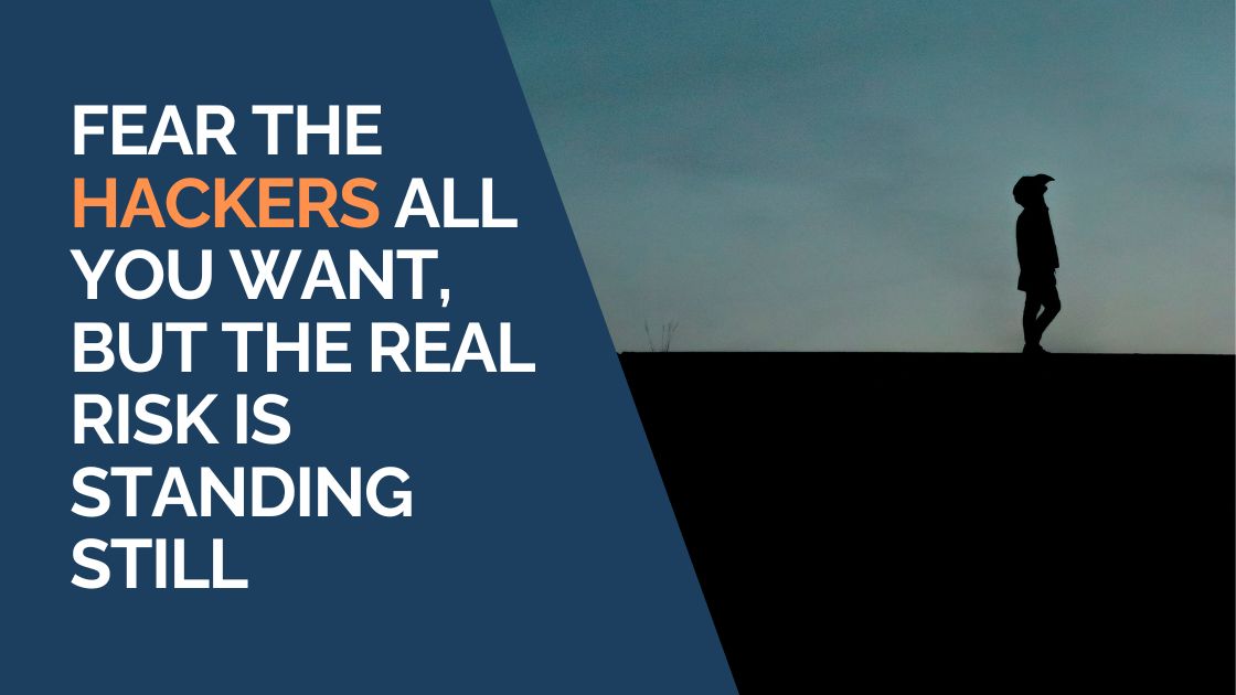 Fear the Hackers All You Want, But the Real Risk Is Standing Still
