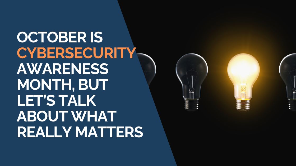 October Is Cybersecurity Awareness Month, But Let’s Talk About What Really Matters