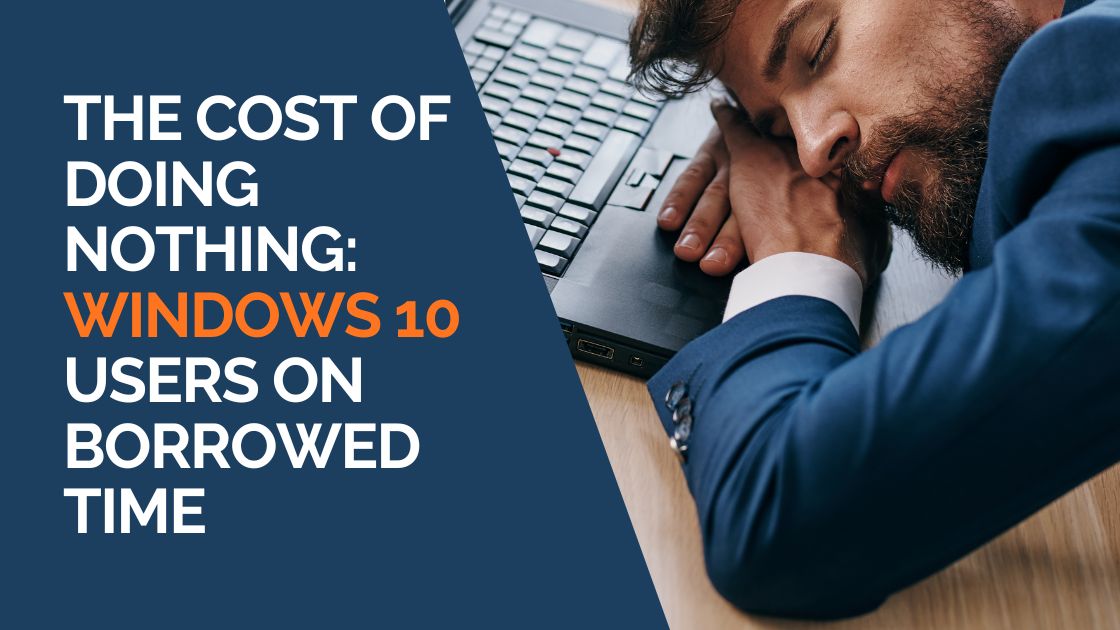 The Cost of Doing Nothing Windows 10 Users On Borrowed Time