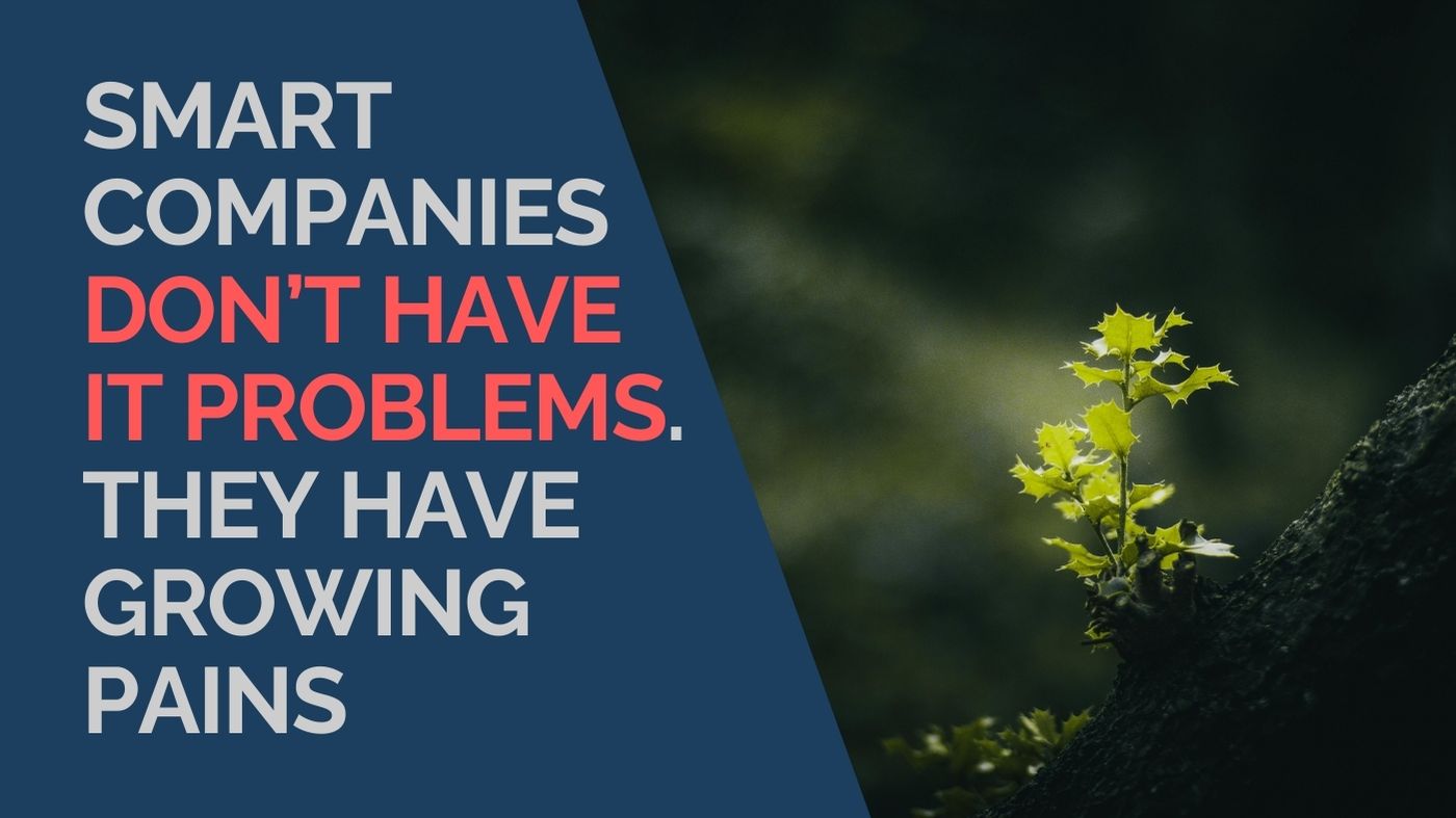 Smart Companies Don’t have IT Problems. They have growing pains